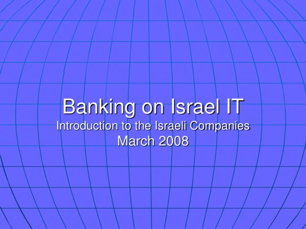 Banking on Israel IT Introduction to the Israeli Companies March 2008