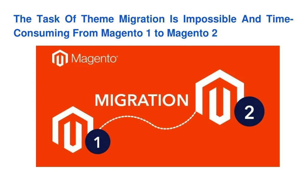 the task of theme migration is impossible and time consuming from magento 1 to magento 2