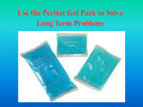 Use the Perfect Gel Pack to Solve Long Term Problems