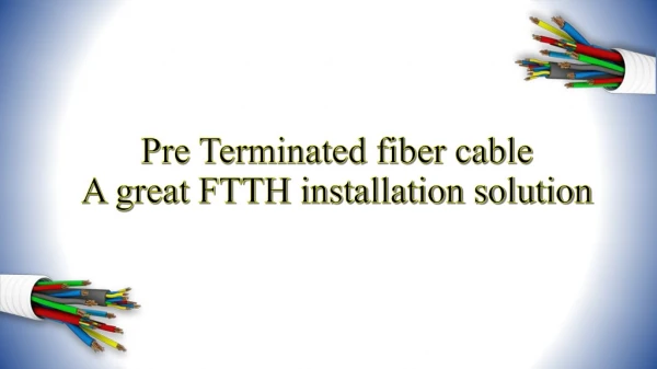 Pre Terminated fiber cable - A great FTTH installation solution