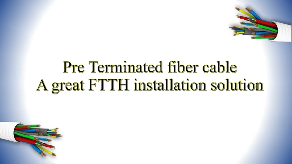 pre terminated fiber cable a great ftth installation solution