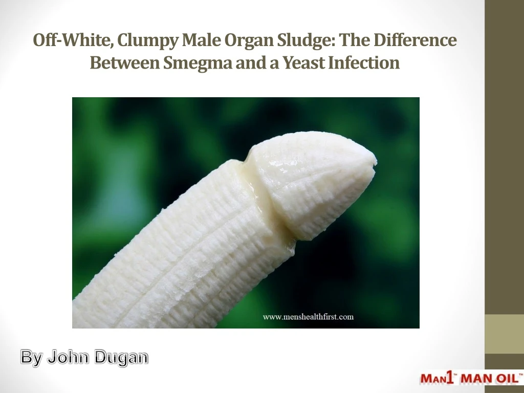 off white clumpy male organ sludge the difference between smegma and a yeast infection