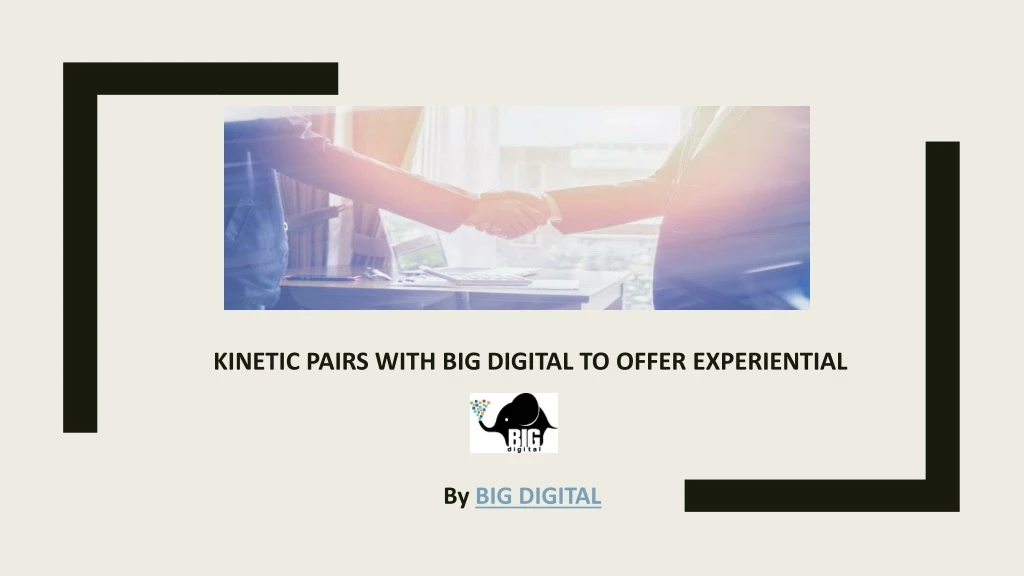 kinetic pairs with big digital to offer experiential