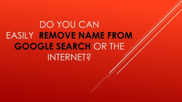 Do You Can Easily Remove Name From Google Search Or The INTERNET?
