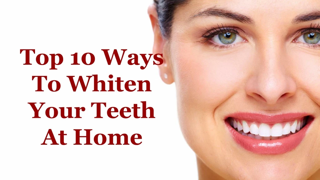 top 10 ways to whiten your teeth at home