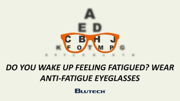Do you wake up feeling fatigued? Wear Anti-Fatigue Eyeglasses