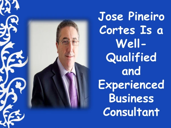 Jose Pineiro Cortes Is a Well-Qualified and Experienced Business Consultant
