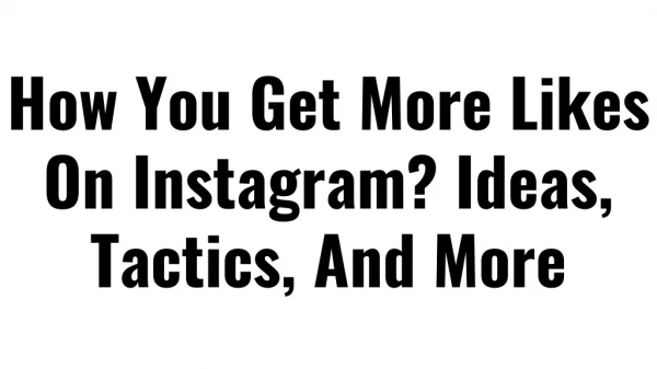 How You Get More Likes On Instagram? Ideas, Tactics, And More