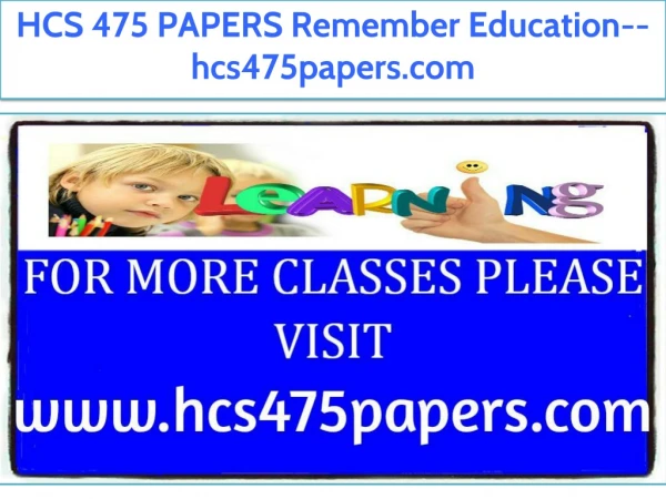HCS 475 PAPERS Remember Education--hcs475papers.com