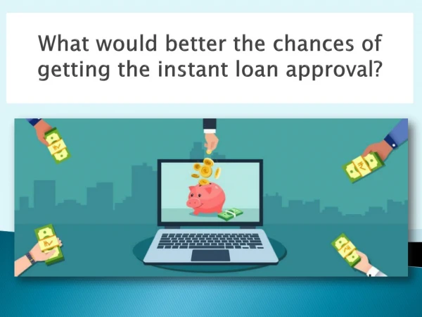 What would better the chances of getting the instant loan approval