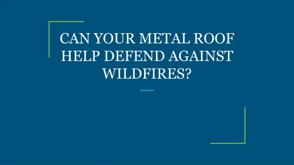 CAN YOUR METAL ROOF HELP DEFEND AGAINST WILDFIRES?