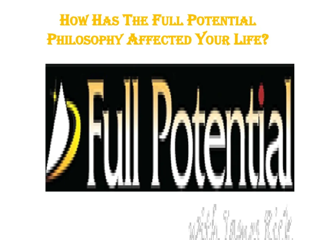 how has the full potential philosophy affected your life