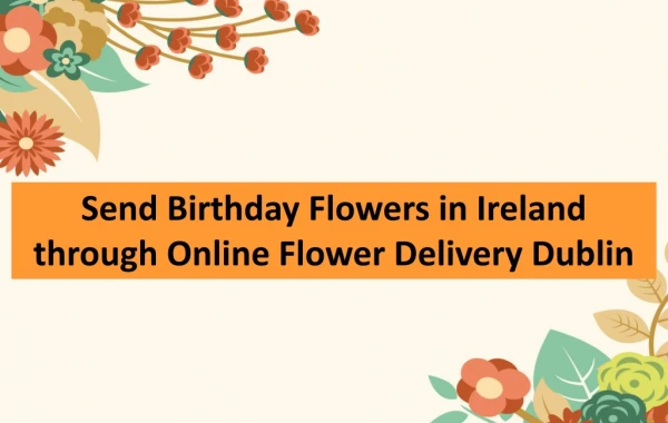 How to Send Birthday Flowers in Ireland with Online Flower Delivery Dublin