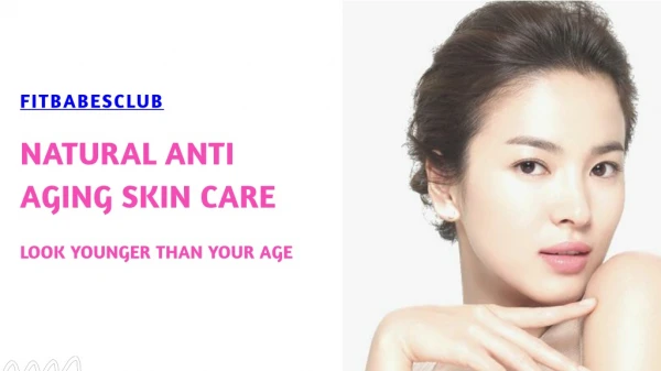 Natural Anti Aging Skin Care – Look Younger Than Your Age