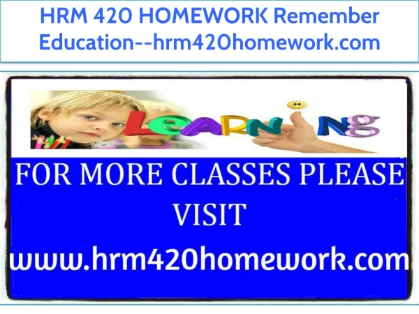 HRM 420 HOMEWORK Remember Education--hrm420homework.com