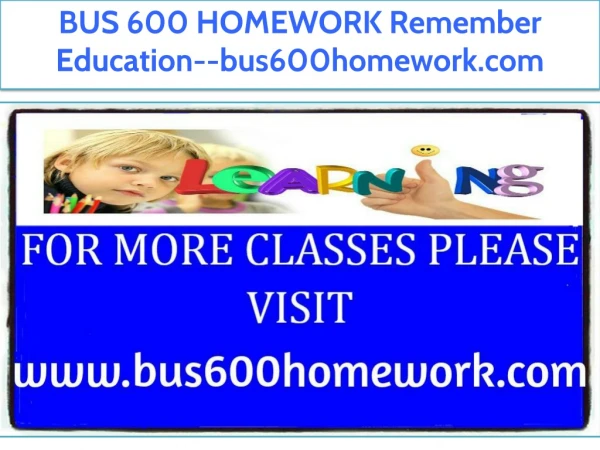 BUS 600 HOMEWORK Remember Education--bus600homework.com