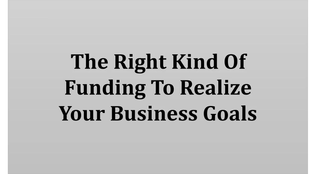 the right kind of funding to realize your