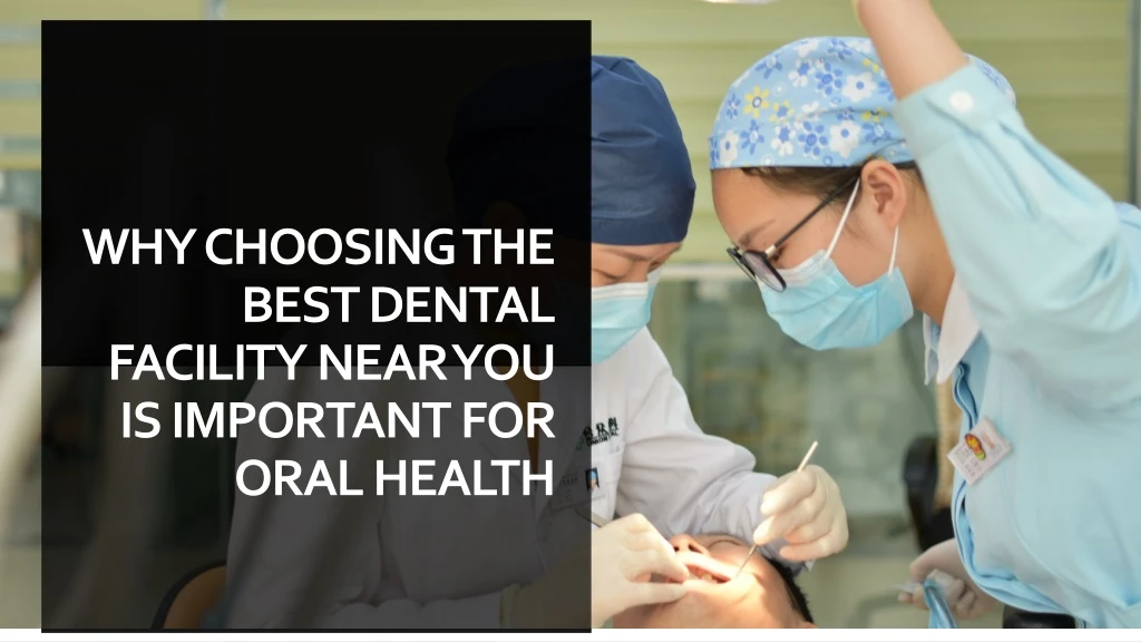 why choosing the best dental facility near you is important for oral health