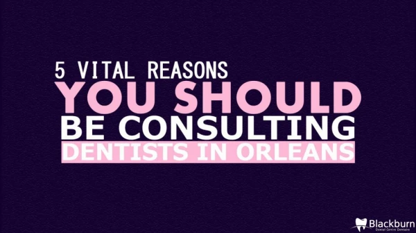 5 vital Reasons You Should Be Consulting Dentists in Orleans