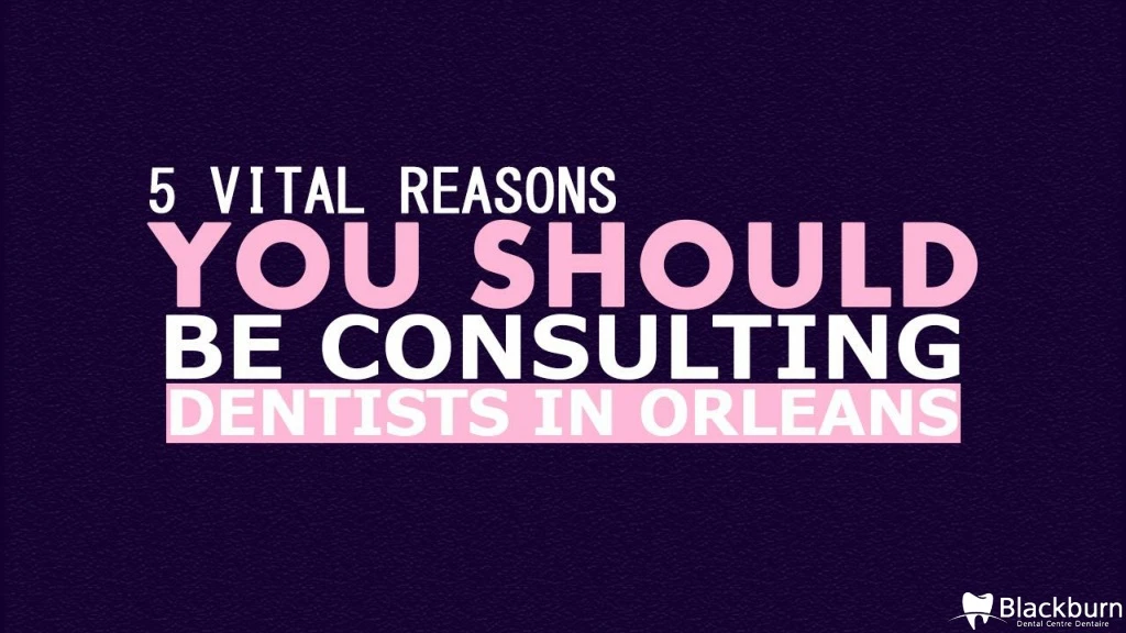 5 vital reasons you should be consulting dentists in orleans