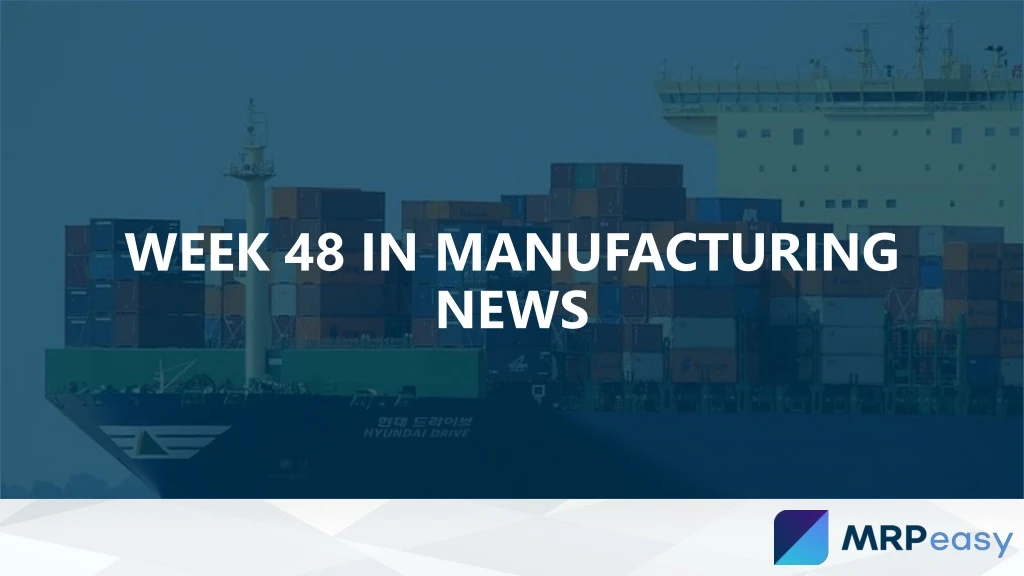 week 48 in manufacturing news