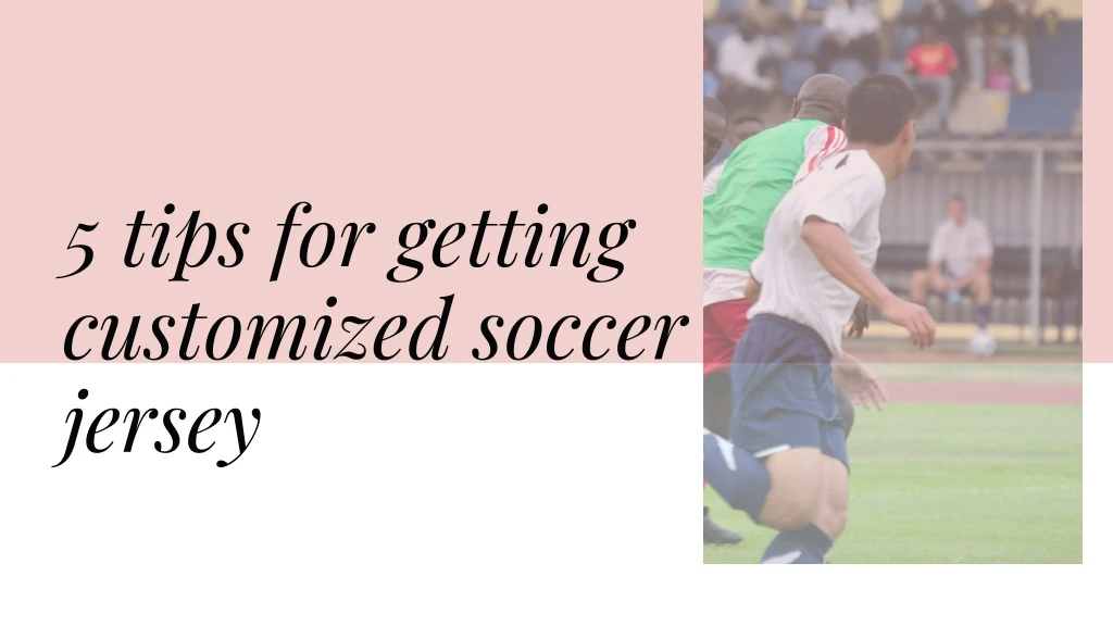5 tips for getting customized soccer jersey