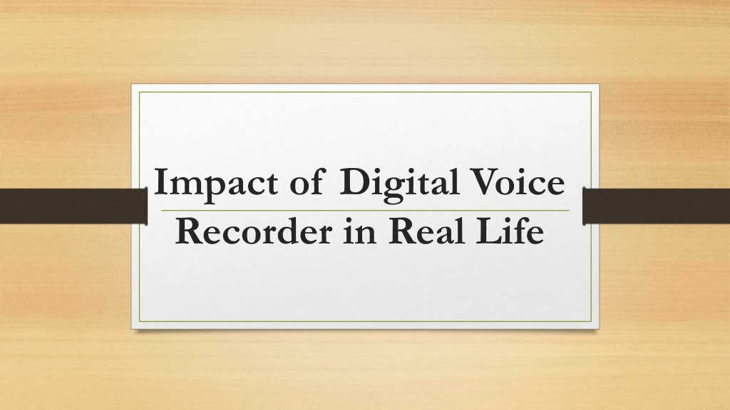 impact of digital voice recorder in real life