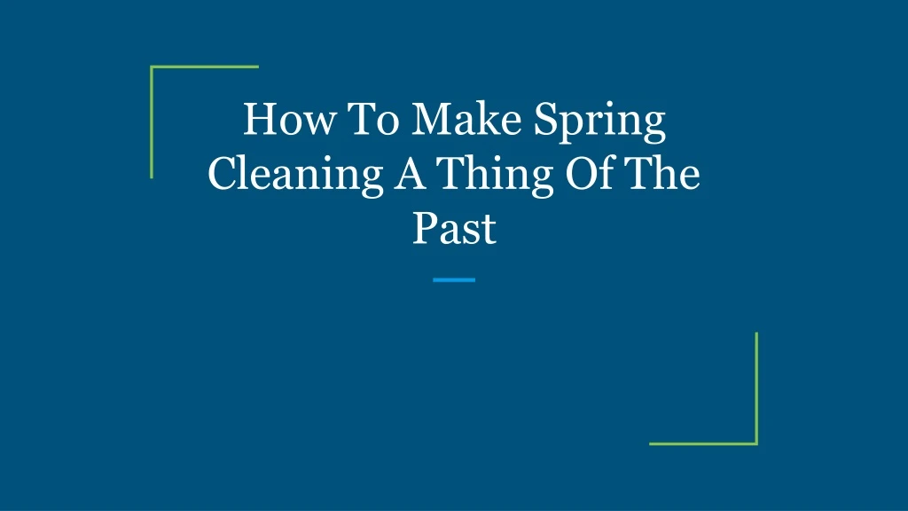 how to make spring cleaning a thing of the past