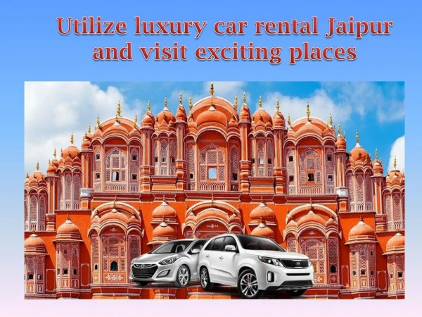 Utilize luxury car rental Jaipur and visit exciting places