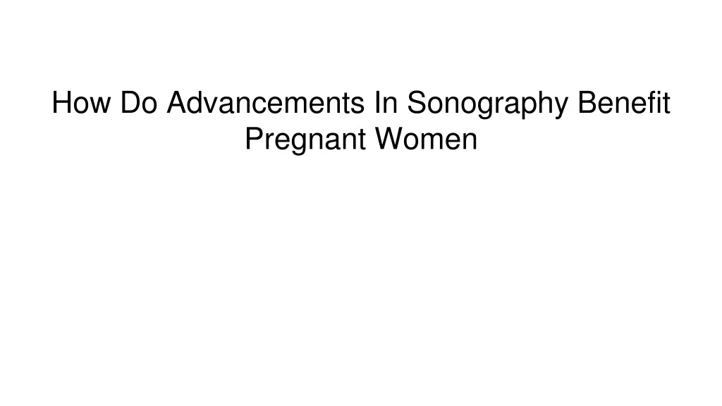 how do advancements in sonography benefit pregnant women