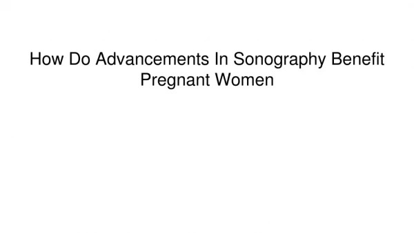 How Do Advancements In Sonography Benefit Pregnant Women