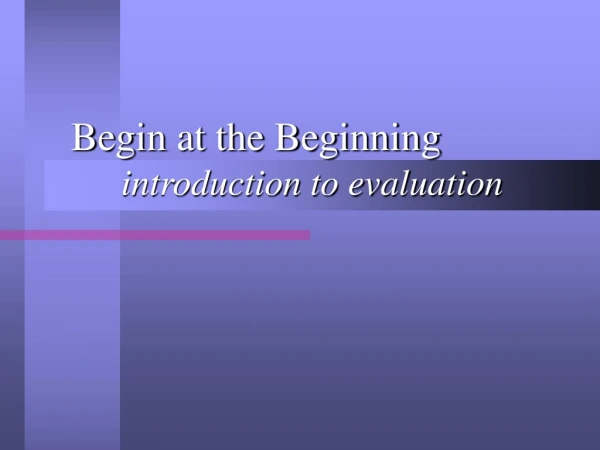 Begin at the Beginning 	introduction to evaluation