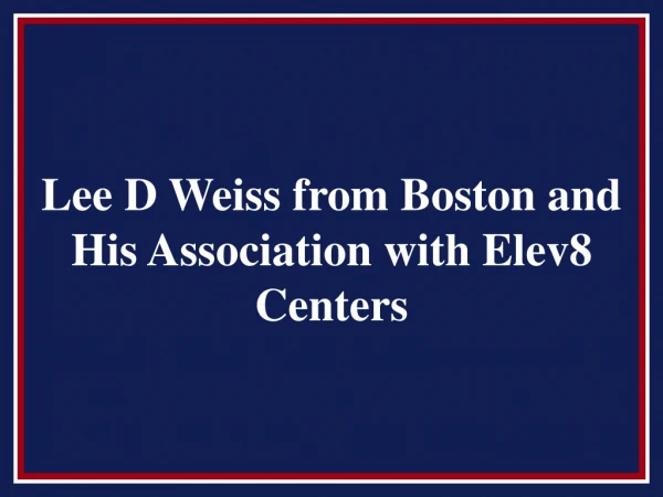 Lee D Weiss from Boston and His Association with Elev8 Centers