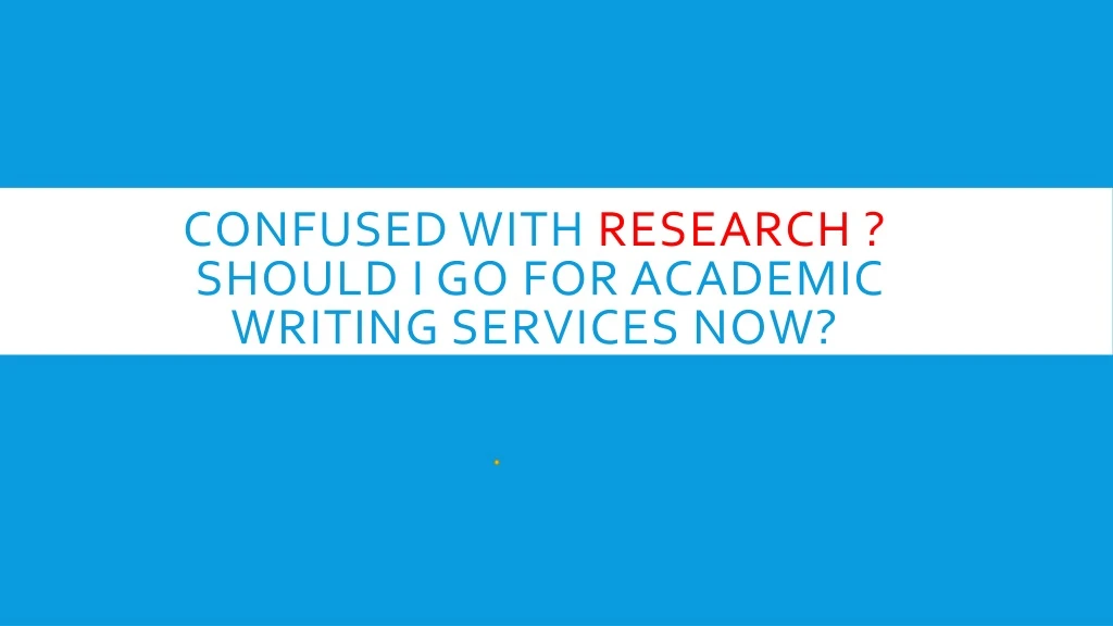 confused with research should i go for academic writing services now