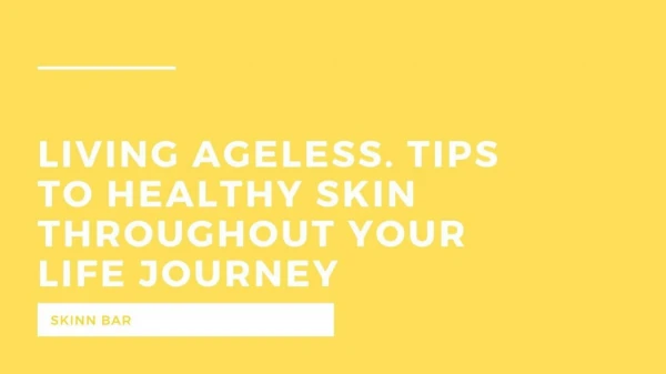 Living Ageless. Tips To Healthy Skin Throughout Your Life Journey