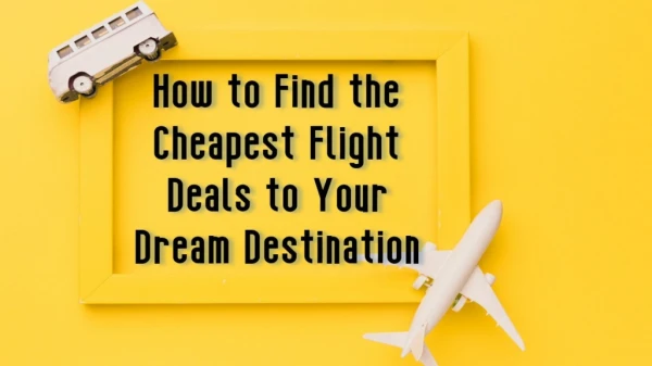 How to Find the Cheapest Flight Deals to Your Dream Destination