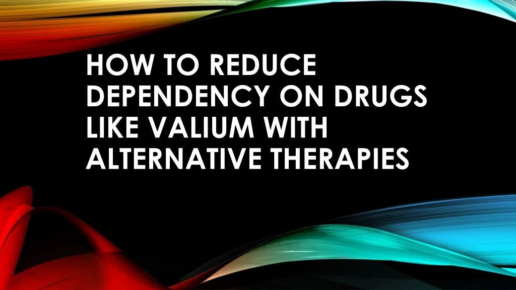 how to reduce dependency on drugs like valium with alternative therapies