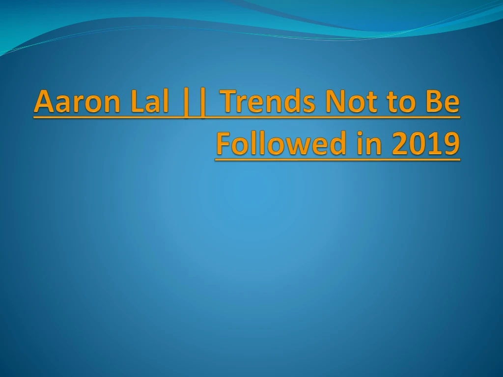 aaron lal trends not to be followed in 2019