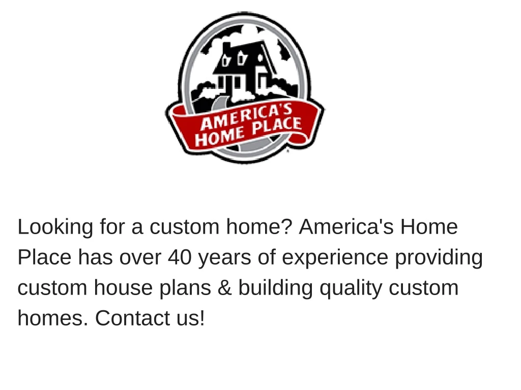looking for a custom home america s home place
