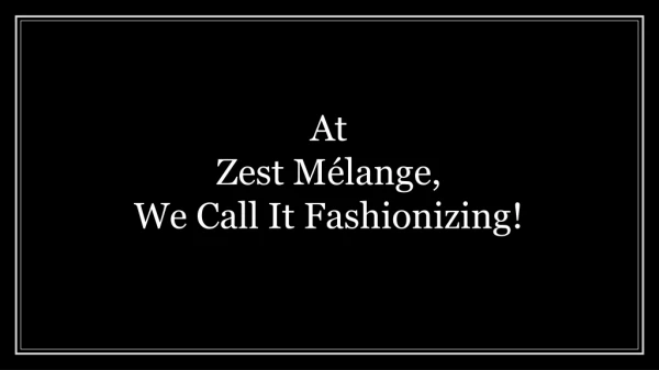 At Zest Melange,We Call It Fashionizing!