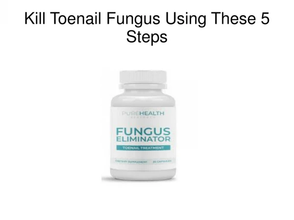 Kill Toenail Fungus Using These 5 Steps