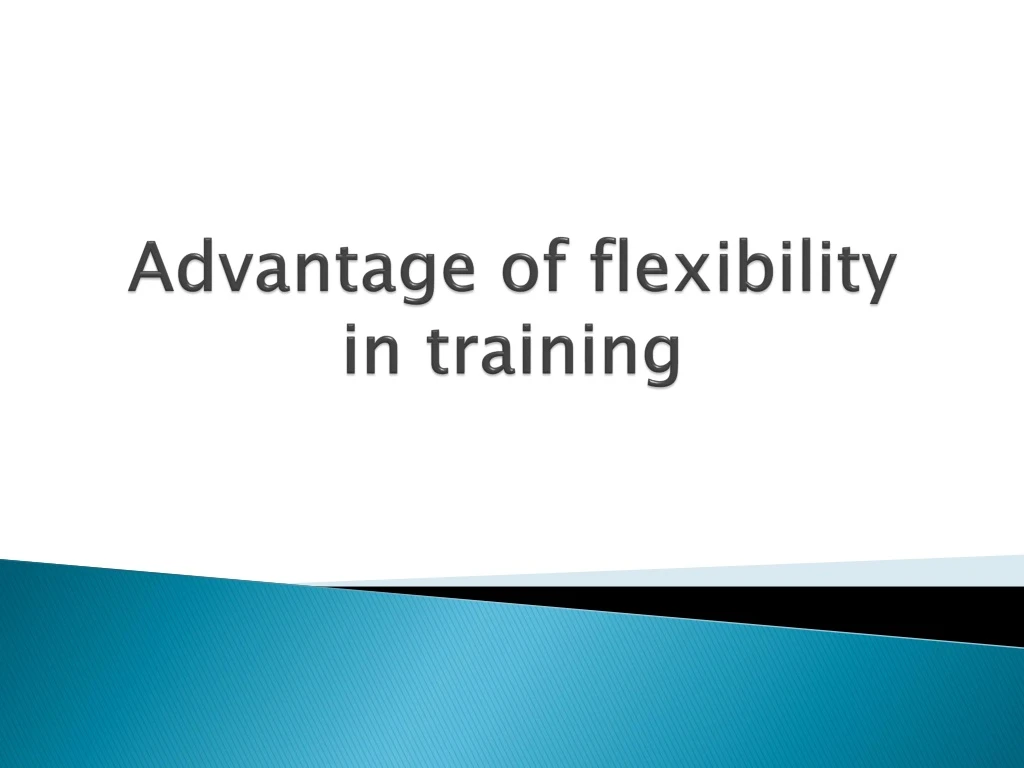 advantage of flexibility in training