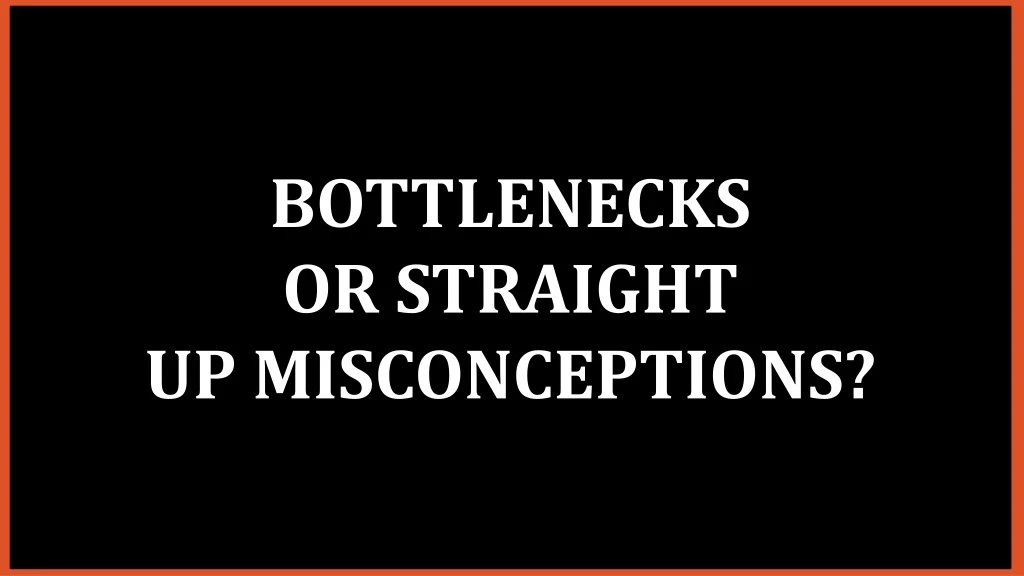 bottlenecks or straight up misconceptions