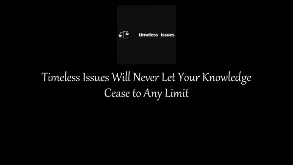Timeless Issues Will Never Let Your Knowledge Cease to Any Limit
