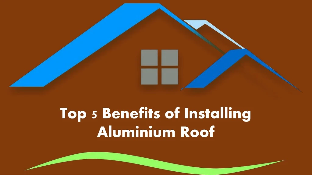 top 5 benefits of installing aluminium roof