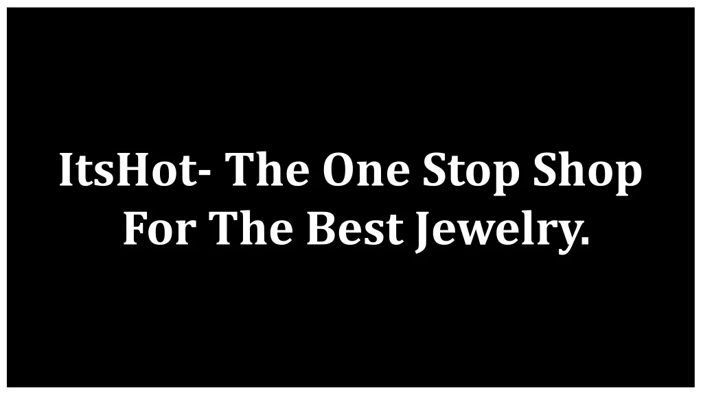 itshot the one stop shop for the best jewelry