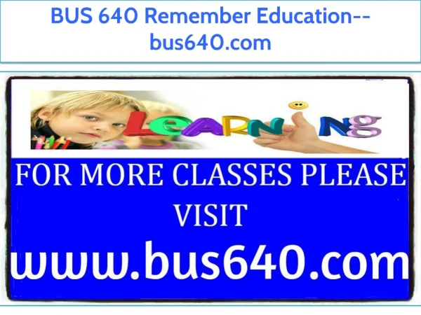 BUS 640 Remember Education--bus640.com