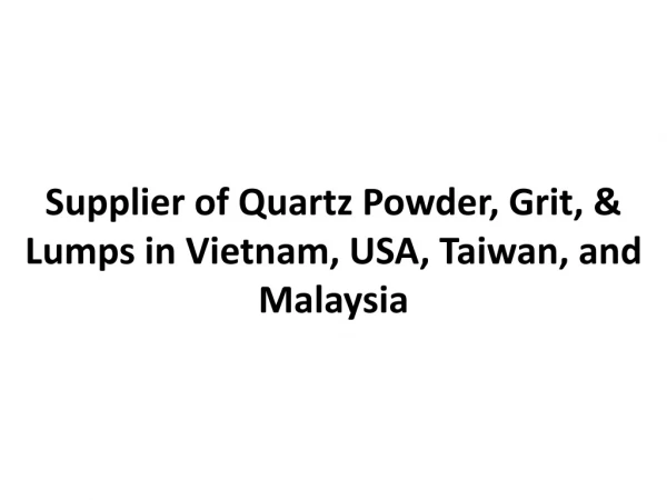 Supplier of Quartz Powder, Grit, & Lumps in Vietnam, USA, Taiwan, and Malaysia