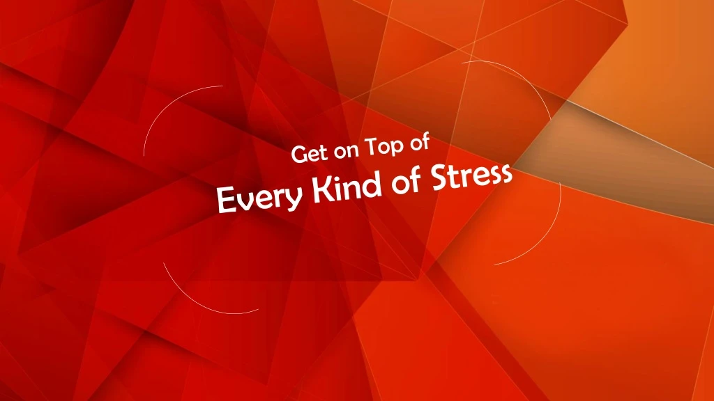 get on top of every kind of stress
