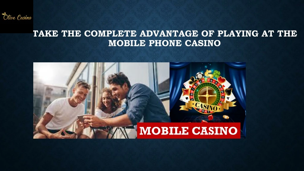 take the complete advantage of playing at the mobile phone casino